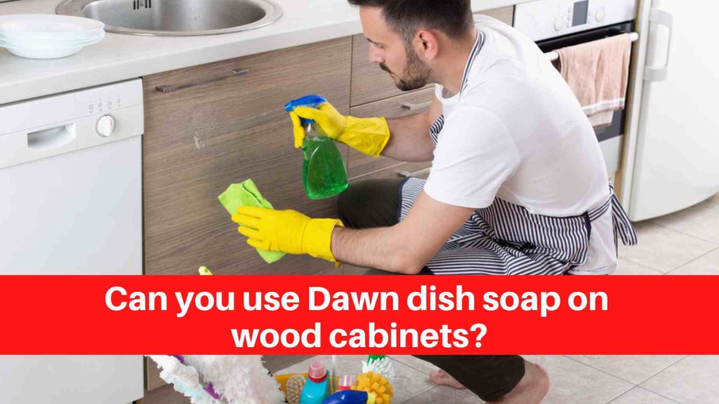 Can you use Dawn dish soap on wood cabinets