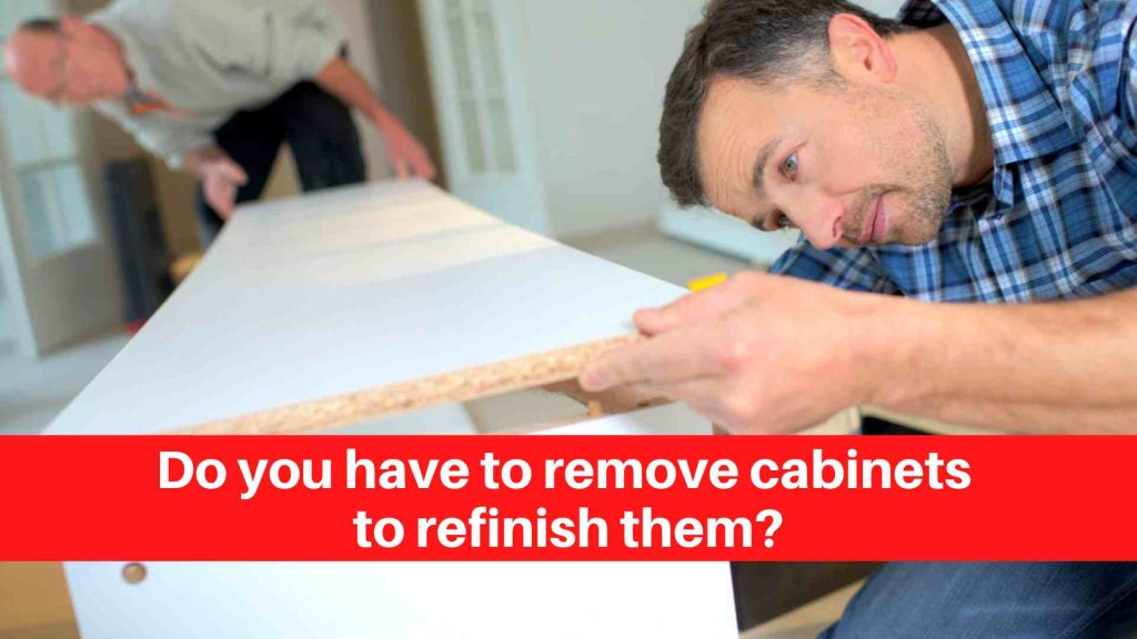 Do you have to remove cabinets to refinish them