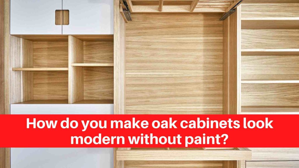 How do you make oak cabinets look modern without paint