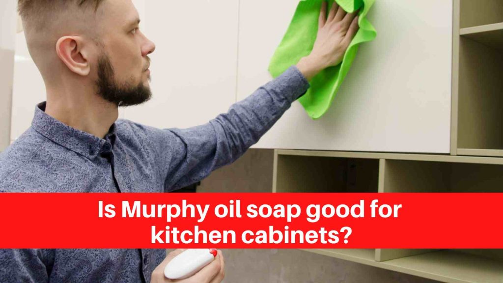 Is Murphy oil soap good for kitchen cabinets